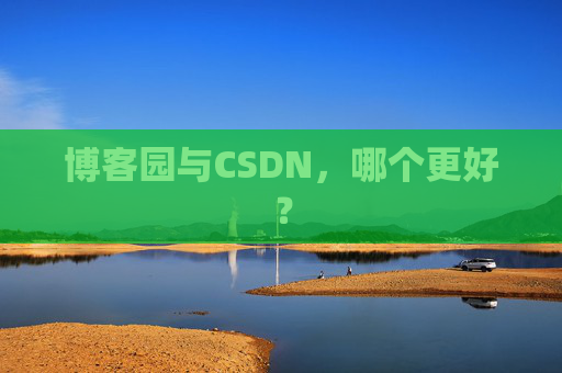 博客园与CSDN，哪个更好？
